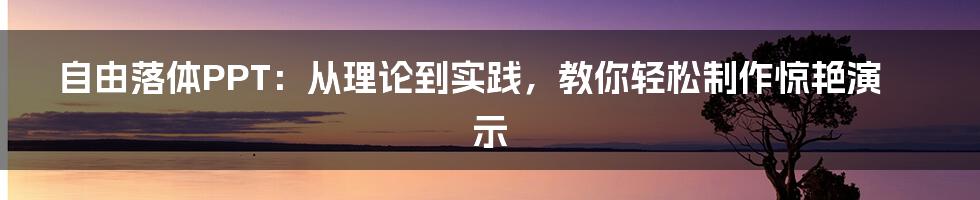 自由落体PPT:从理论到实践,教你轻松制作惊艳演示