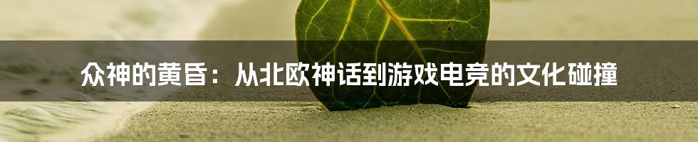 众神的黄昏:从北欧神话到游戏电竞的文化碰撞