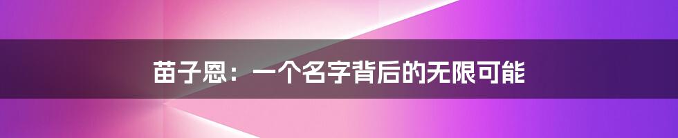 苗子恩:一个名字背后的无限可能