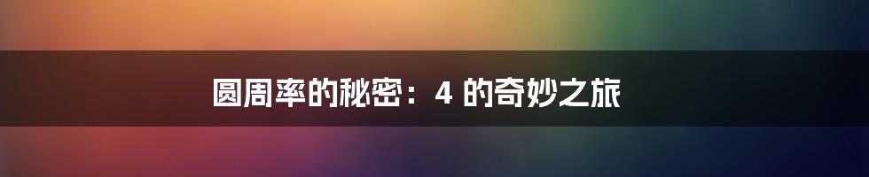 圆周率的秘密:4 的奇妙之旅