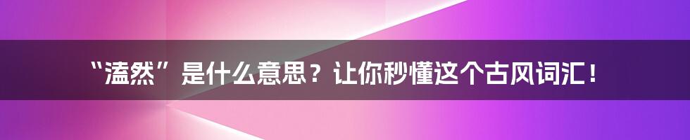 “溘然”是什么意思？让你秒懂这个古风词汇！