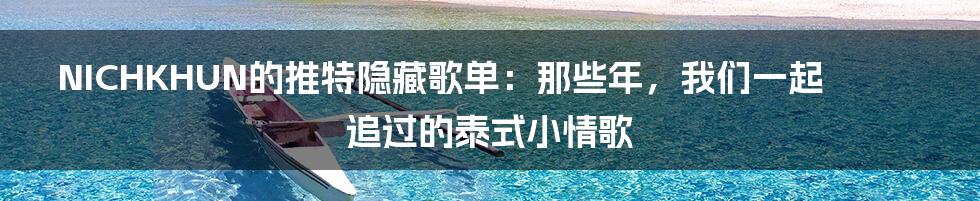 NICHKHUN的推特隐藏歌单:那些年,我们一起追过的泰式小情歌