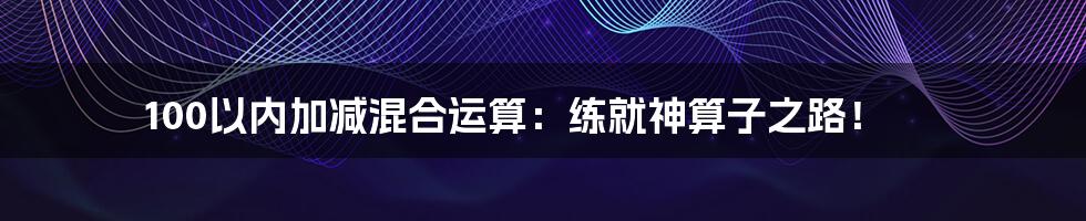 100以内加减混合运算：练就神算子之路！