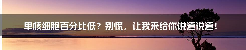 单核细胞百分比低?别慌,让我来给你说道说道!