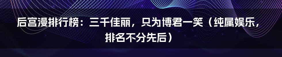 后宫漫排行榜：三千佳丽，只为博君一笑（纯属娱乐，排名不分先后）