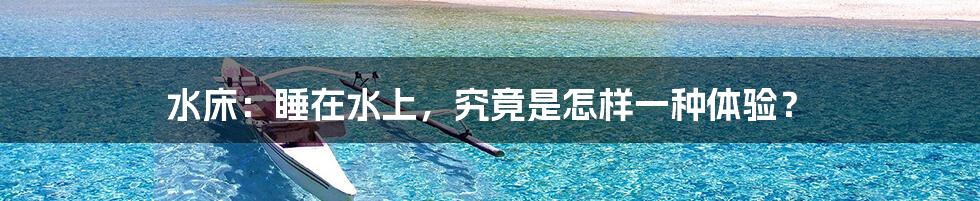 水床:睡在水上,究竟是怎样一种体验?