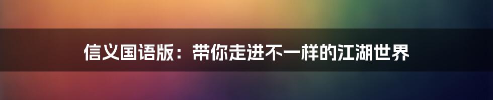 信义国语版：带你走进不一样的江湖世界