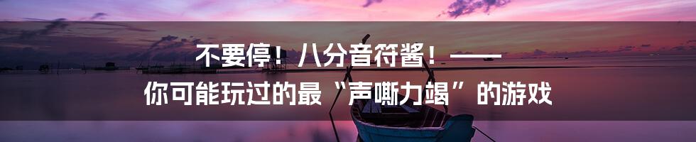 不要停!八分音符酱!—— 你可能玩过的最“声嘶力竭”的游戏
