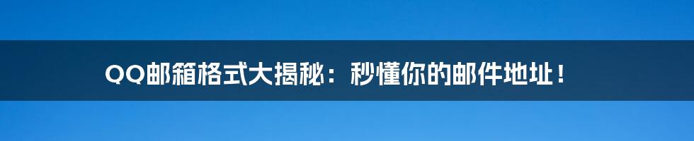 QQ邮箱格式大揭秘:秒懂你的邮件地址!