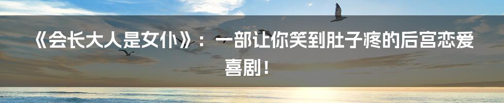 《会长大人是女仆》:一部让你笑到肚子疼的后宫恋爱喜剧!