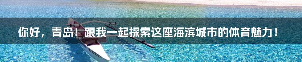你好,青岛!跟我一起探索这座海滨城市的体育魅力!