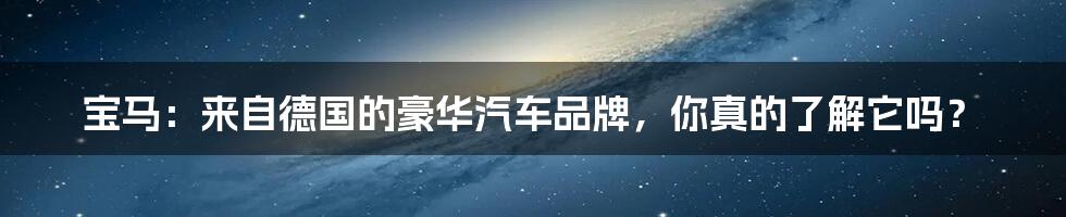 宝马：来自德国的豪华汽车品牌，你真的了解它吗？