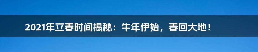 2021年立春时间揭秘：牛年伊始，春回大地！