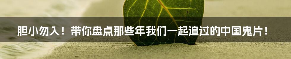 胆小勿入!带你盘点那些年我们一起追过的中国鬼片!