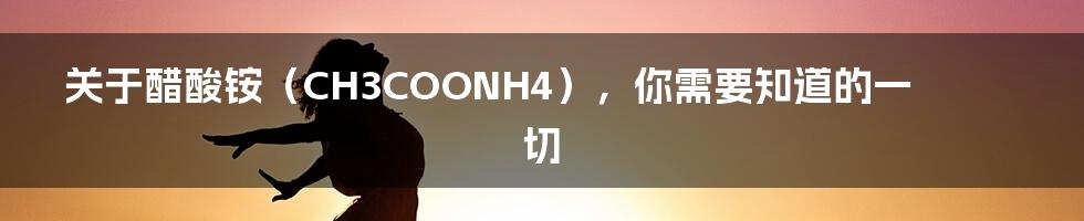 关于醋酸铵(CH3COONH4),你需要知道的一切