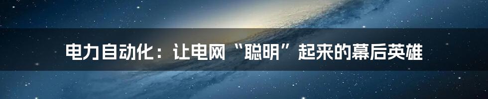 电力自动化：让电网“聪明”起来的幕后英雄