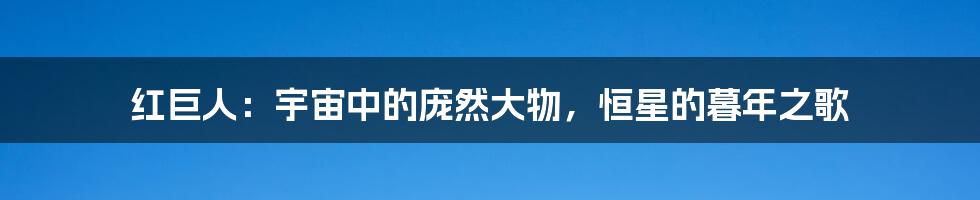 红巨人:宇宙中的庞然大物,恒星的暮年之歌