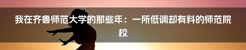 我在齐鲁师范大学的那些年：一所低调却有料的师范院校