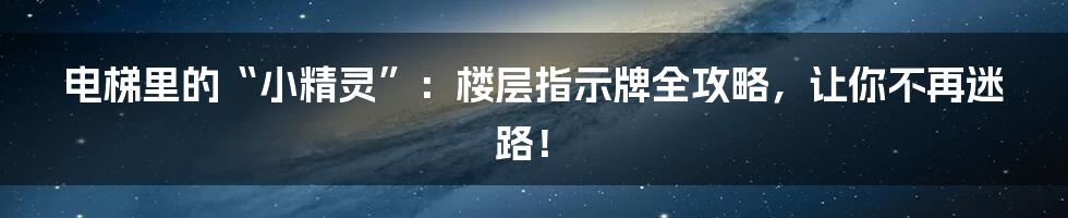 电梯里的“小精灵”：楼层指示牌全攻略，让你不再迷路！