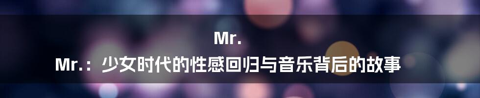 Mr. Mr.：少女时代的性感回归与音乐背后的故事