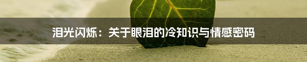 泪光闪烁：关于眼泪的冷知识与情感密码