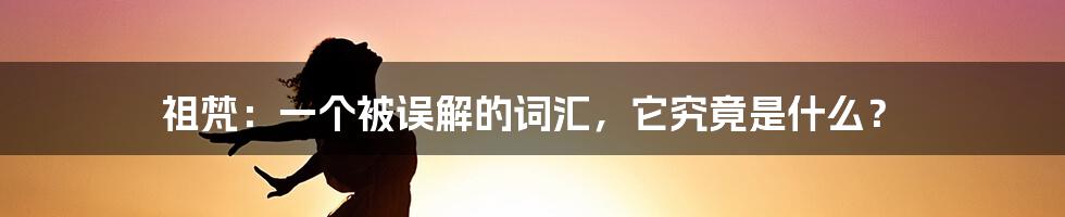 祖梵：一个被误解的词汇，它究竟是什么？