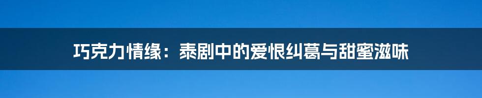 巧克力情缘:泰剧中的爱恨纠葛与甜蜜滋味