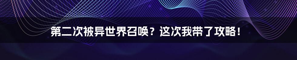 第二次被异世界召唤？这次我带了攻略！