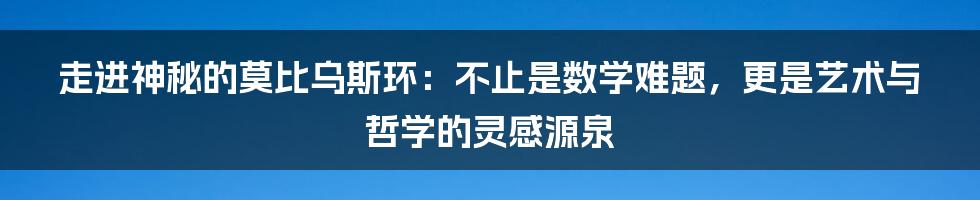 走进神秘的莫比乌斯环:不止是数学难题,更是艺术与哲学的灵感源泉