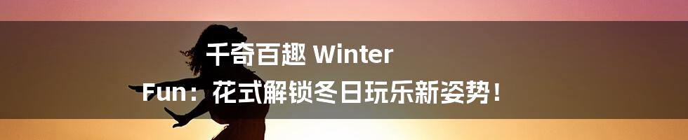 千奇百趣 Winter Fun:花式解锁冬日玩乐新姿势!