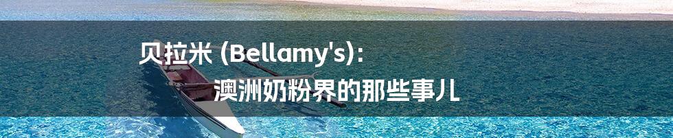 贝拉米 (Bellamy's): 澳洲奶粉界的那些事儿