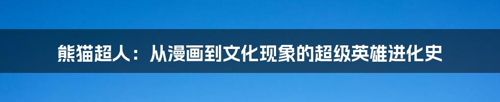 熊猫超人：从漫画到文化现象的超级英雄进化史