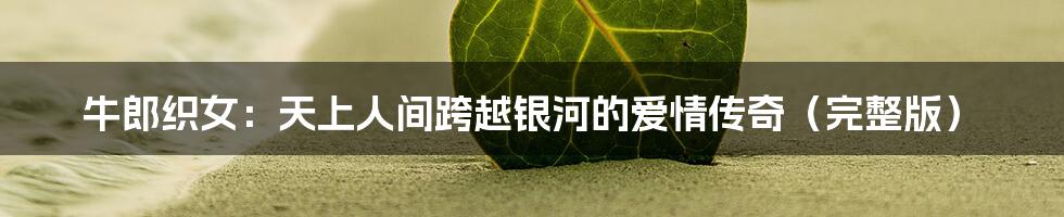 牛郎织女:天上人间跨越银河的爱情传奇(完整版)