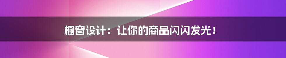 橱窗设计:让你的商品闪闪发光!