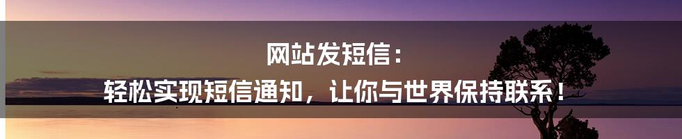 网站发短信: 轻松实现短信通知,让你与世界保持联系!
