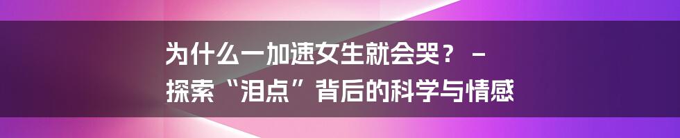 为什么一加速女生就会哭？ – 探索“泪点”背后的科学与情感