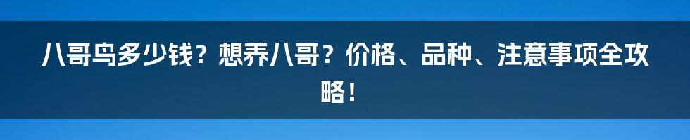 八哥鸟多少钱？想养八哥？价格、品种、注意事项全攻略！
