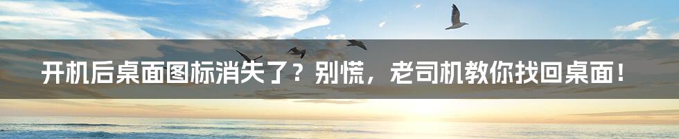 开机后桌面图标消失了?别慌,老司机教你找回桌面!