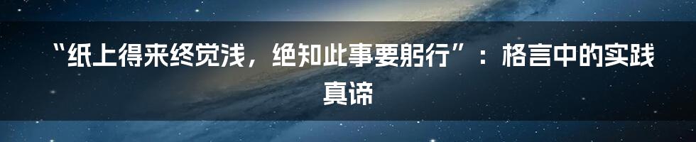 “纸上得来终觉浅,绝知此事要躬行”:格言中的实践真谛