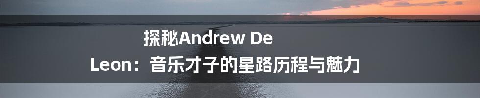 探秘Andrew De Leon:音乐才子的星路历程与魅力