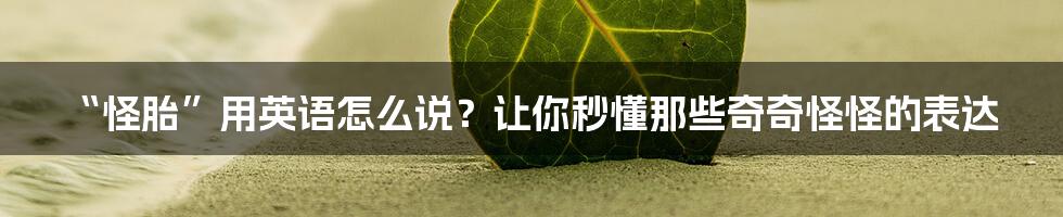 “怪胎”用英语怎么说？让你秒懂那些奇奇怪怪的表达