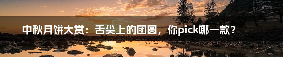 中秋月饼大赏：舌尖上的团圆，你pick哪一款？