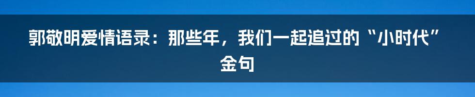 郭敬明爱情语录：那些年，我们一起追过的“小时代”金句