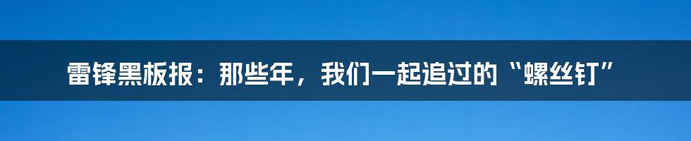雷锋黑板报:那些年,我们一起追过的“螺丝钉”