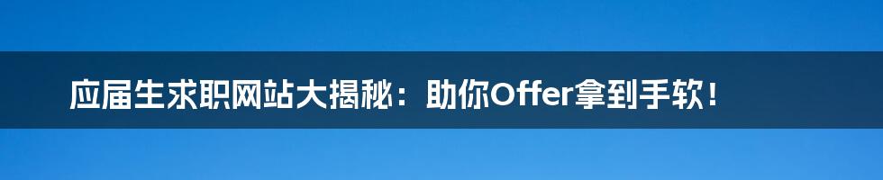 应届生求职网站大揭秘:助你Offer拿到手软!