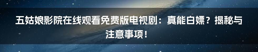 五姑娘影院在线观看免费版电视剧:真能白嫖?揭秘与注意事项!