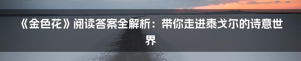 《金色花》阅读答案全解析：带你走进泰戈尔的诗意世界