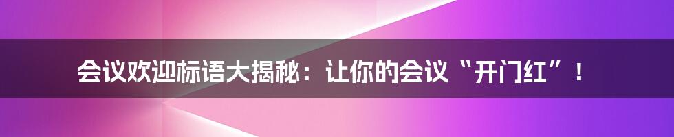 会议欢迎标语大揭秘:让你的会议“开门红”!