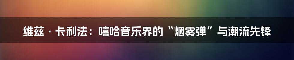 维兹·卡利法:嘻哈音乐界的“烟雾弹”与潮流先锋