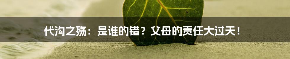 代沟之殇:是谁的错?父母的责任大过天!